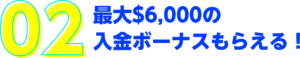 最大6000ドル（約90万円）の入金ボーナスがもらえる！