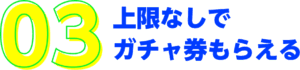 もらえるガチャ券は上限なし